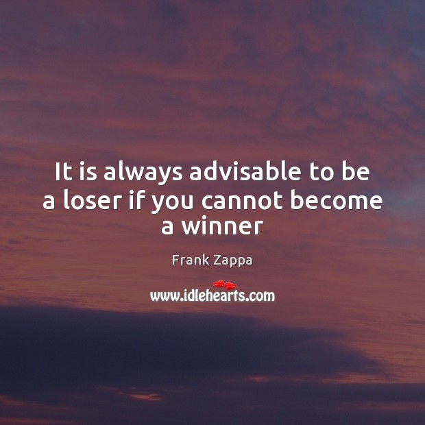 It is always advisable to be a loser if you cannot become a winner Image
