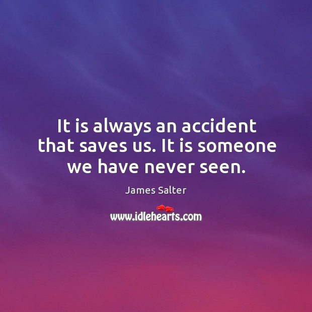 It is always an accident that saves us. It is someone we have never seen. James Salter Picture Quote