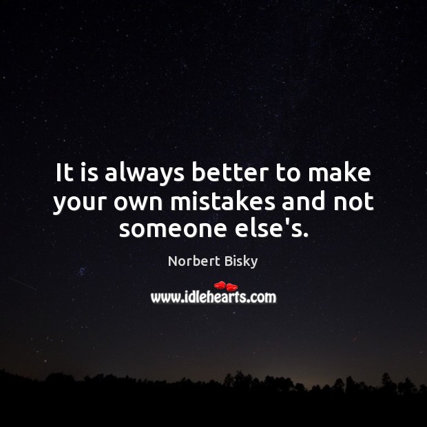 It is always better to make your own mistakes and not someone else’s. Norbert Bisky Picture Quote