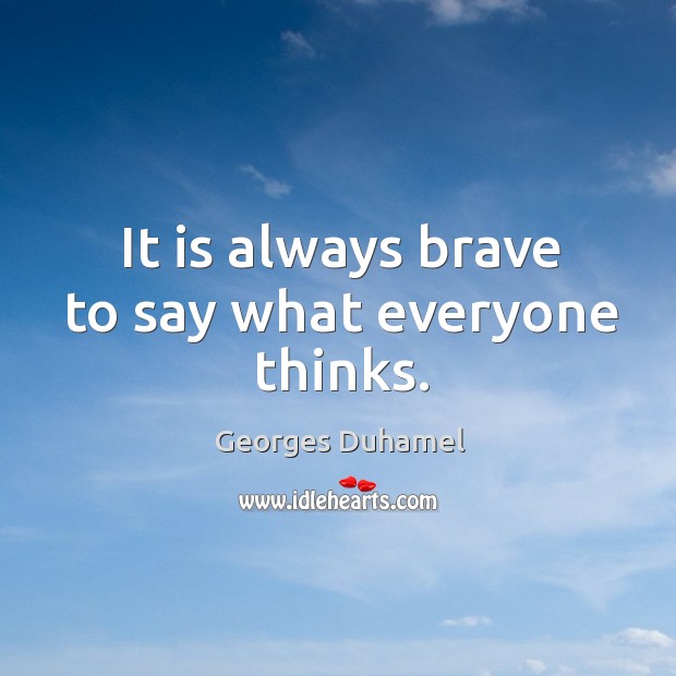 It is always brave to say what everyone thinks. Georges Duhamel Picture Quote