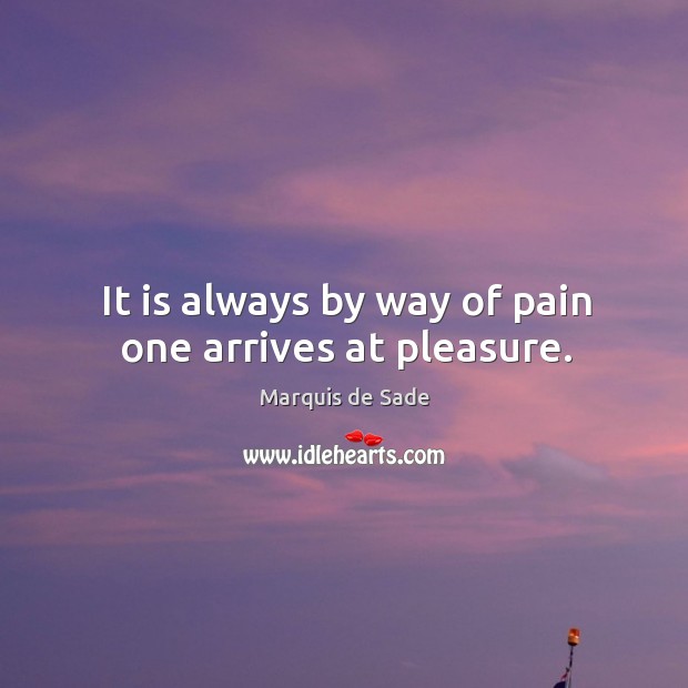 It is always by way of pain one arrives at pleasure. Marquis de Sade Picture Quote