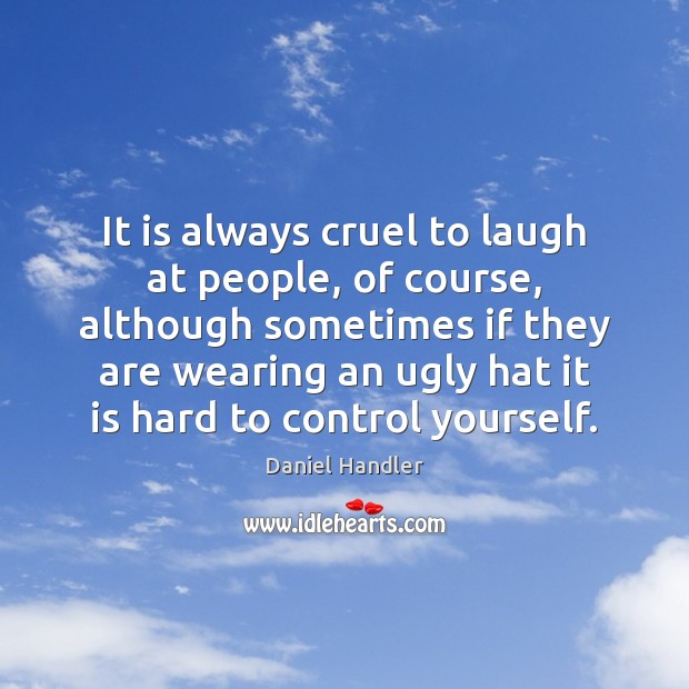 It is always cruel to laugh at people, of course, although sometimes Daniel Handler Picture Quote