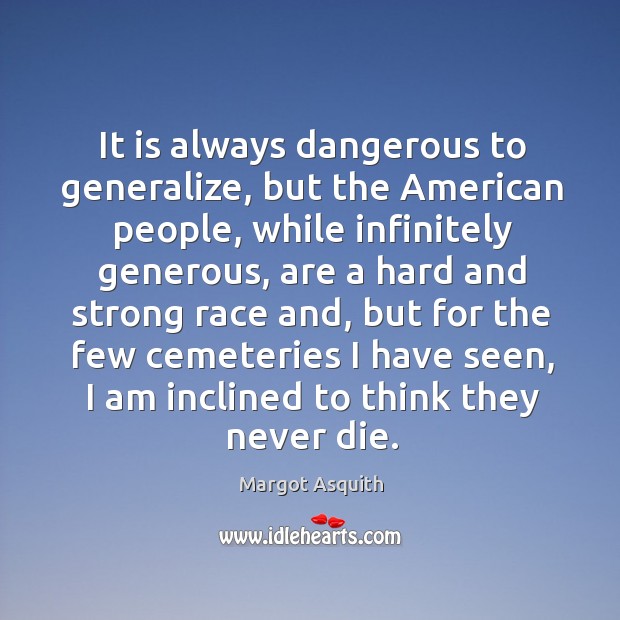 It is always dangerous to generalize, but the american people, while infinitely generous Margot Asquith Picture Quote