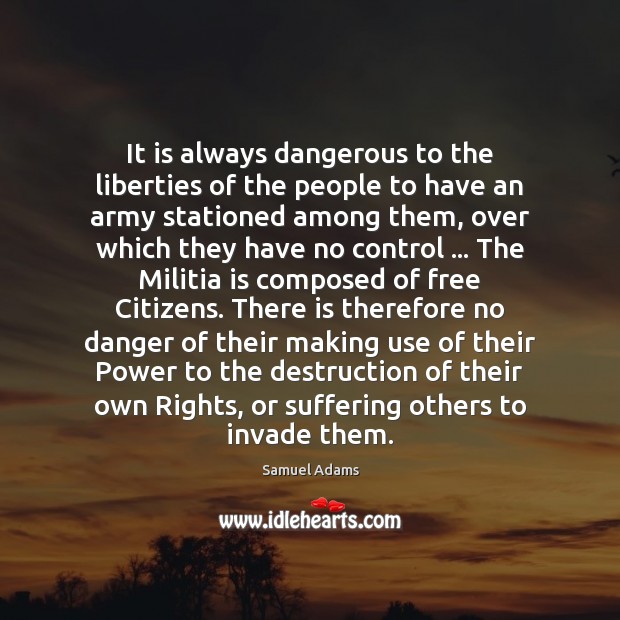 It is always dangerous to the liberties of the people to have Samuel Adams Picture Quote