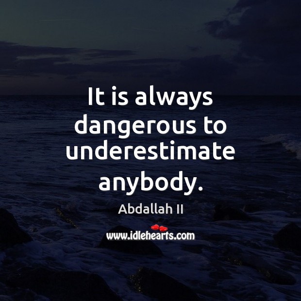 It is always dangerous to underestimate anybody. Abdallah II Picture Quote