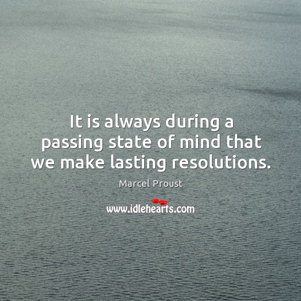 It is always during a passing state of mind that we make lasting resolutions. Marcel Proust Picture Quote