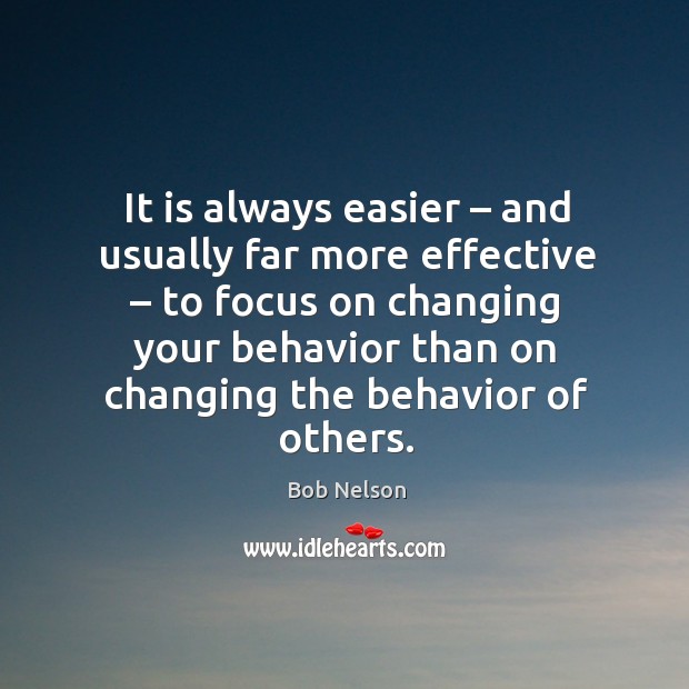 It is always easier – and usually far more effective – to focus on changing Bob Nelson Picture Quote