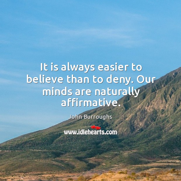 It is always easier to believe than to deny. Our minds are naturally affirmative. John Burroughs Picture Quote