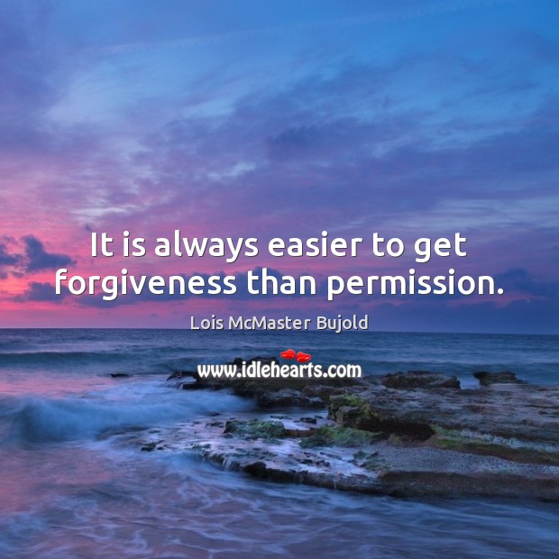 It is always easier to get forgiveness than permission. Image