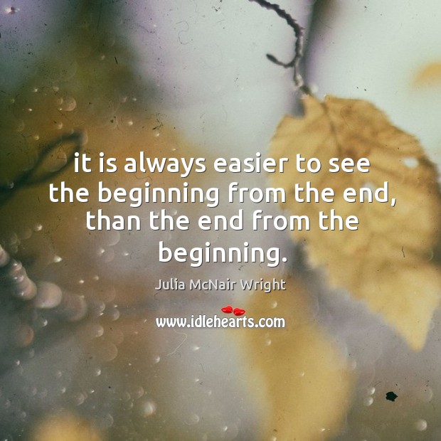 It is always easier to see the beginning from the end, than the end from the beginning. Julia McNair Wright Picture Quote