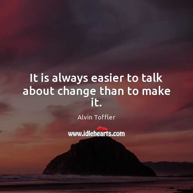 It is always easier to talk about change than to make it. Alvin Toffler Picture Quote