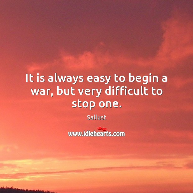 It is always easy to begin a war, but very difficult to stop one. Sallust Picture Quote