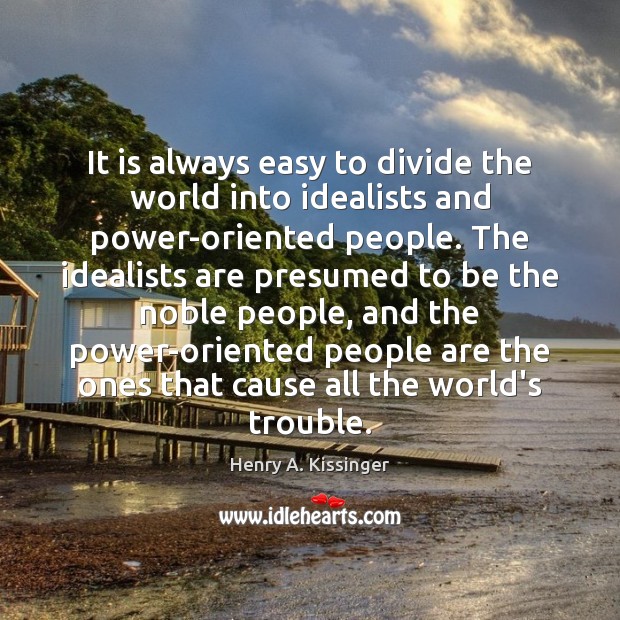 It is always easy to divide the world into idealists and power-oriented Henry A. Kissinger Picture Quote