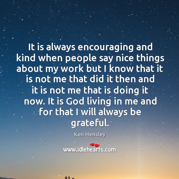 It is always encouraging and kind when people say nice things about my work Be Grateful Quotes Image