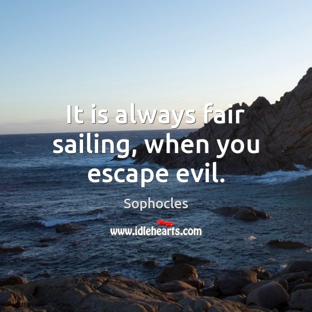 It is always fair sailing, when you escape evil. Sophocles Picture Quote