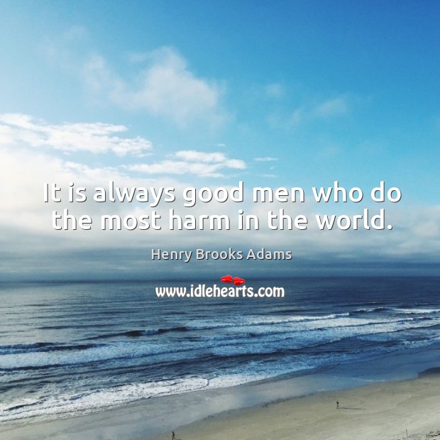 It is always good men who do the most harm in the world.  henry brooks adams Henry Brooks Adams Picture Quote