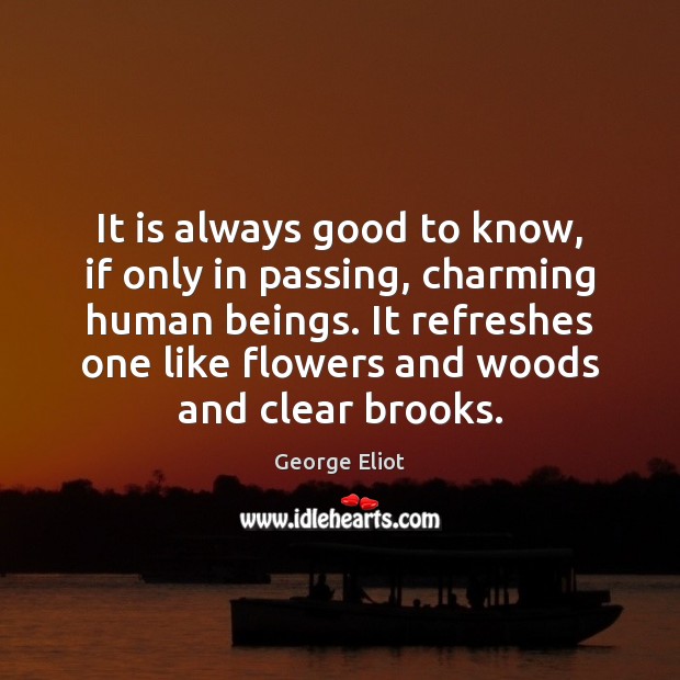 It is always good to know, if only in passing, charming human George Eliot Picture Quote