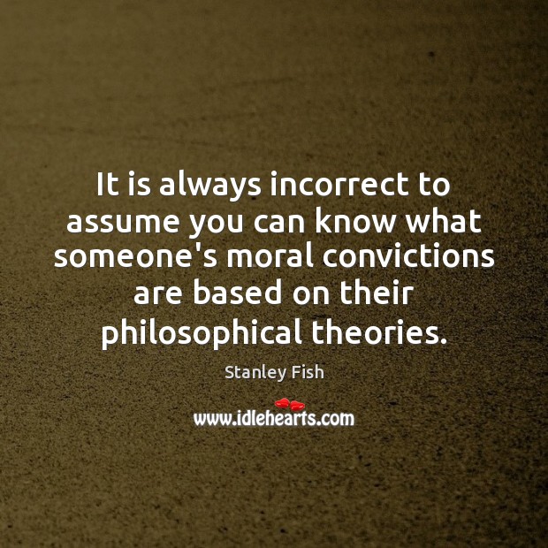 It is always incorrect to assume you can know what someone’s moral Image