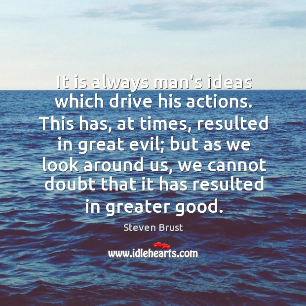 It is always man’s ideas which drive his actions. This has, at Steven Brust Picture Quote