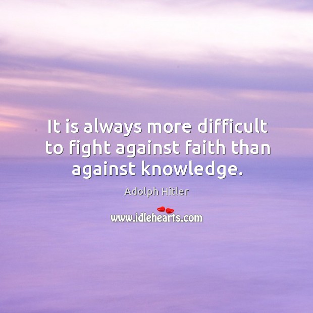 It is always more difficult to fight against faith than against knowledge. Adolph Hitler Picture Quote