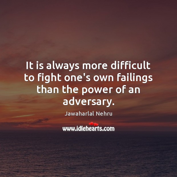 It is always more difficult to fight one’s own failings than the power of an adversary. Jawaharlal Nehru Picture Quote