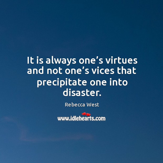It is always one’s virtues and not one’s vices that precipitate one into disaster. Rebecca West Picture Quote