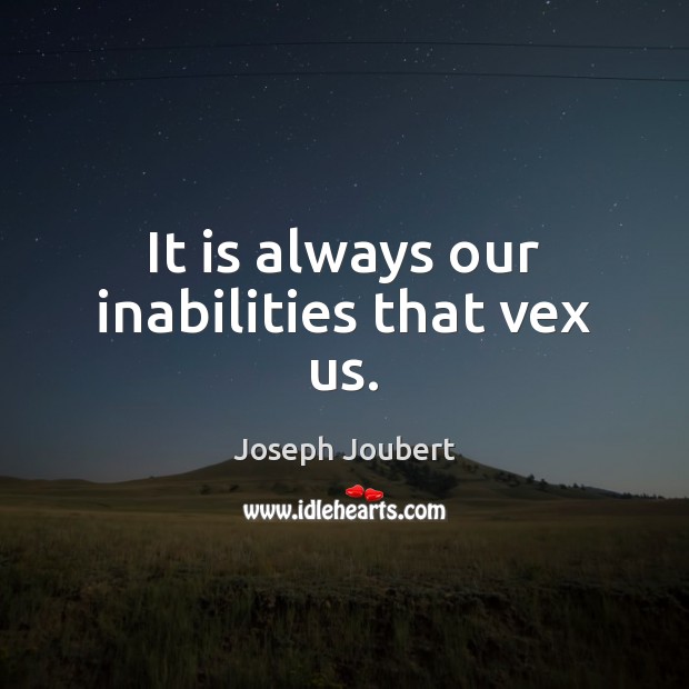 It is always our inabilities that vex us. Joseph Joubert Picture Quote