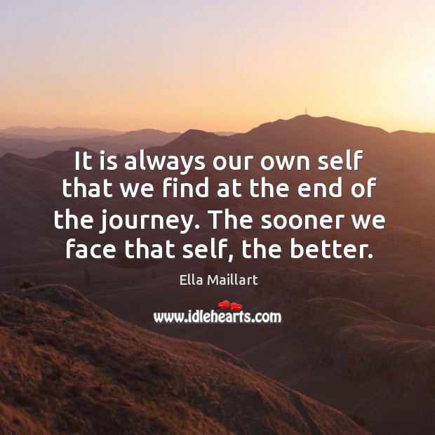 It is always our own self that we find at the end of the journey. The sooner we face that self, the better. Journey Quotes Image