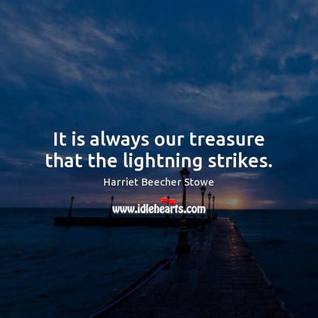 It is always our treasure that the lightning strikes. Harriet Beecher Stowe Picture Quote