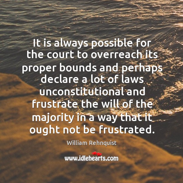 It is always possible for the court to overreach its proper bounds and perhaps declare William Rehnquist Picture Quote