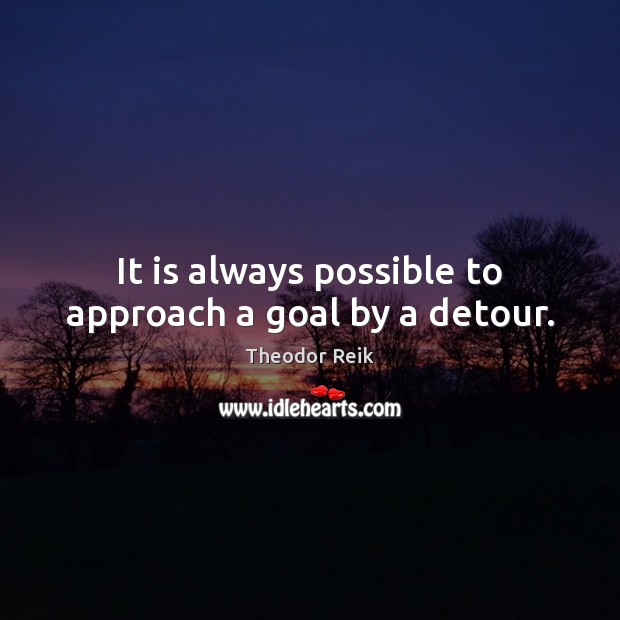 It is always possible to approach a goal by a detour. Theodor Reik Picture Quote