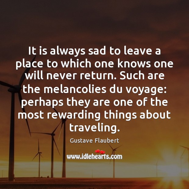 It is always sad to leave a place to which one knows Gustave Flaubert Picture Quote