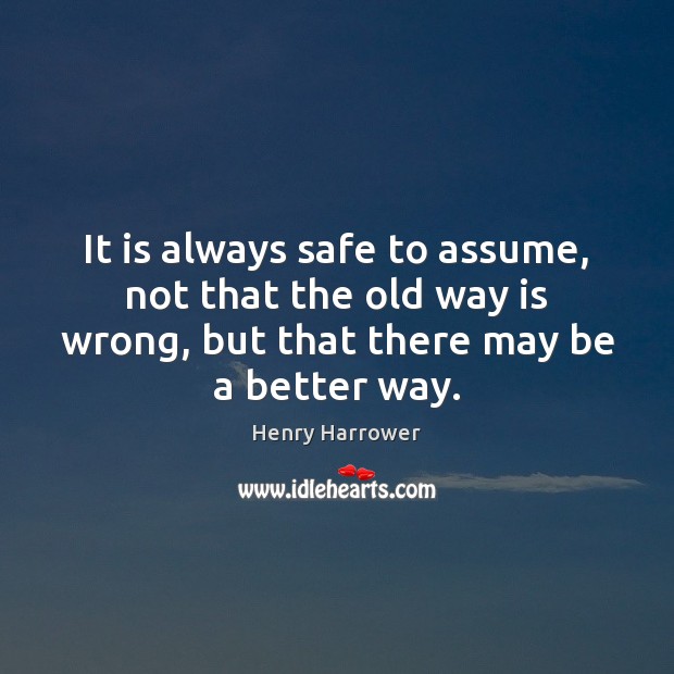 It is always safe to assume, not that the old way is Image
