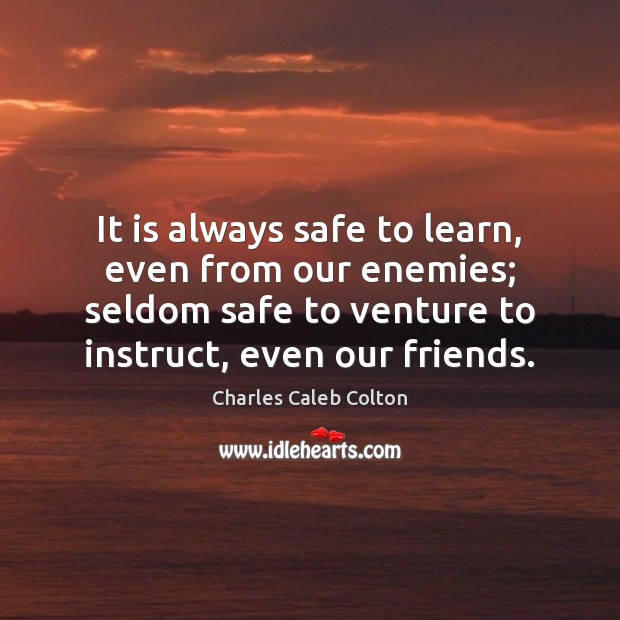 It is always safe to learn, even from our enemies; seldom safe Charles Caleb Colton Picture Quote
