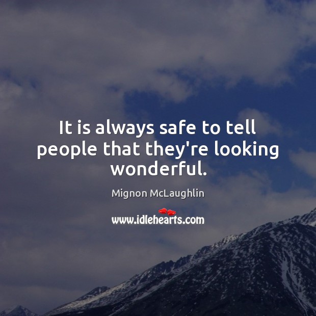 It is always safe to tell people that they’re looking wonderful. Mignon McLaughlin Picture Quote