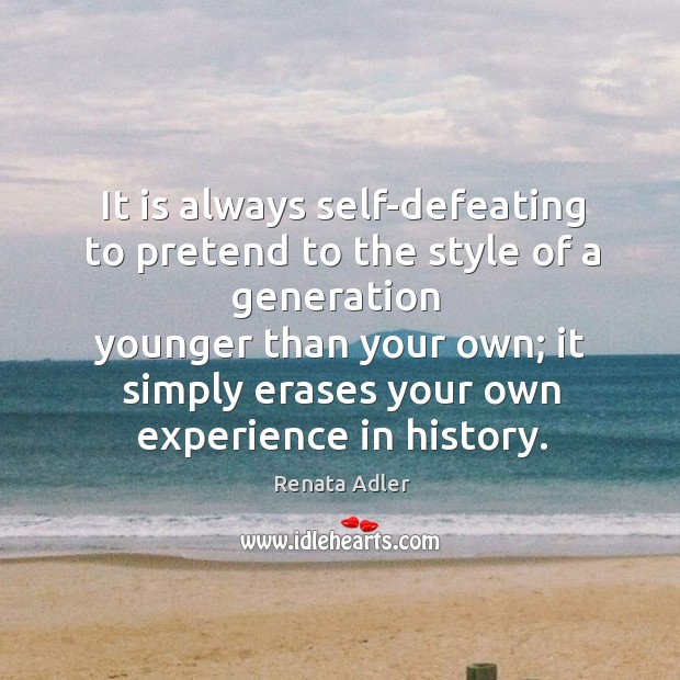 It is always self-defeating to pretend to the style of a generation Renata Adler Picture Quote