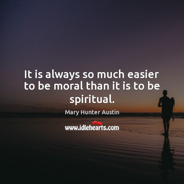 It is always so much easier to be moral than it is to be spiritual. Mary Hunter Austin Picture Quote
