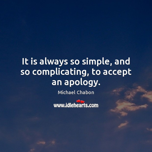 It is always so simple, and so complicating, to accept an apology. Michael Chabon Picture Quote