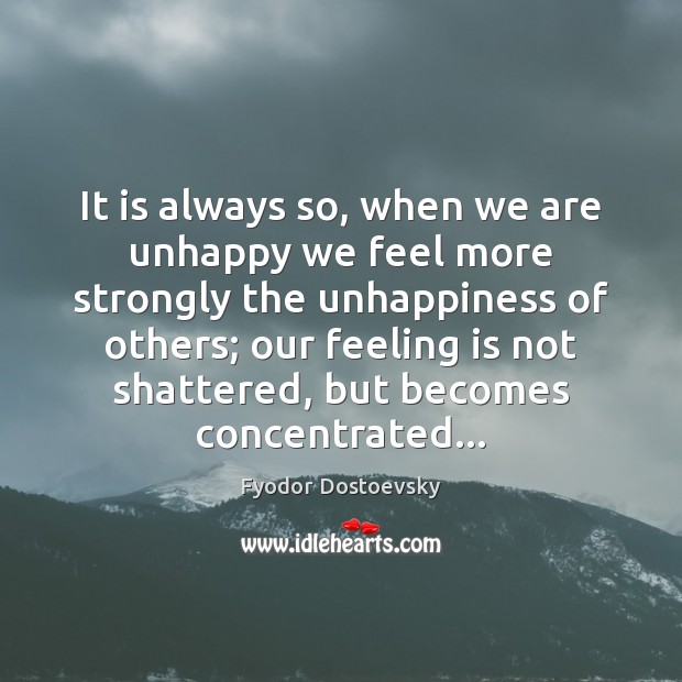 It is always so, when we are unhappy we feel more strongly Fyodor Dostoevsky Picture Quote
