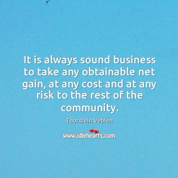 It is always sound business to take any obtainable net gain, at any cost and at any risk to the rest of the community. Image