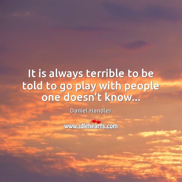 It is always terrible to be told to go play with people one doesn’t know… Daniel Handler Picture Quote
