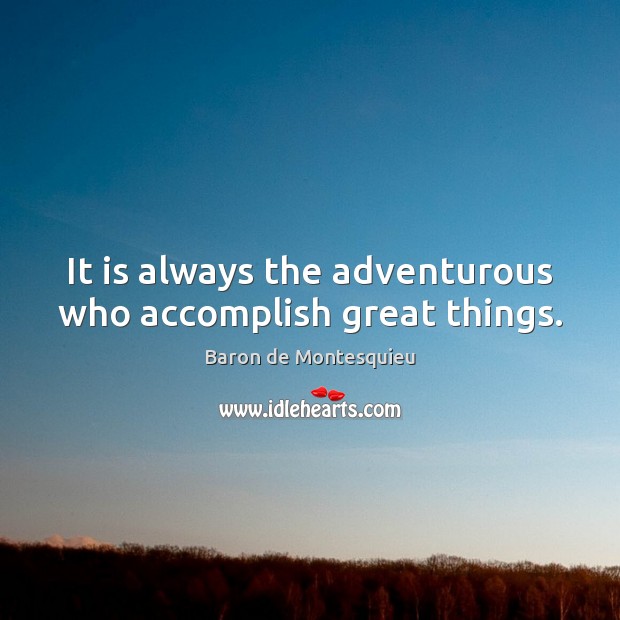 It is always the adventurous who accomplish great things. Baron de Montesquieu Picture Quote
