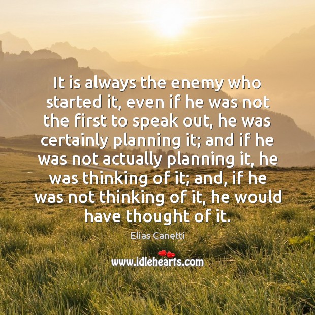 It is always the enemy who started it, even if he was Elias Canetti Picture Quote