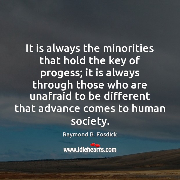 It is always the minorities that hold the key of progess; it Raymond B. Fosdick Picture Quote