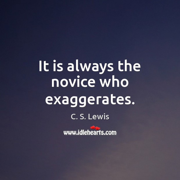 It is always the novice who exaggerates. C. S. Lewis Picture Quote