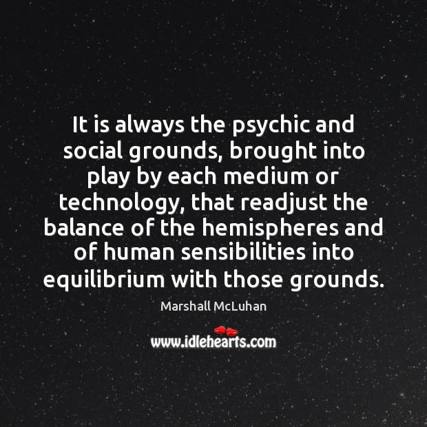 It is always the psychic and social grounds, brought into play by Marshall McLuhan Picture Quote