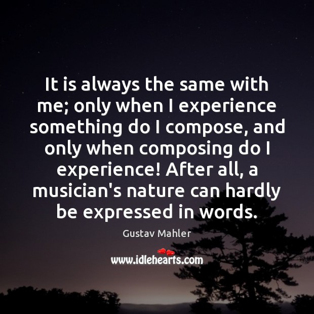 It is always the same with me; only when I experience something Gustav Mahler Picture Quote