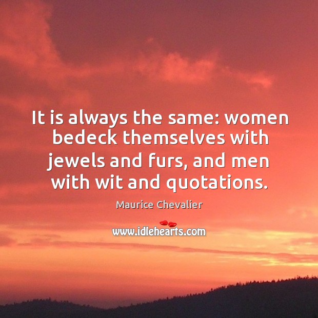 It is always the same: women bedeck themselves with jewels and furs, and men with wit and quotations. Maurice Chevalier Picture Quote