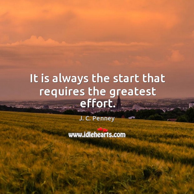 It is always the start that requires the greatest effort. J. C. Penney Picture Quote