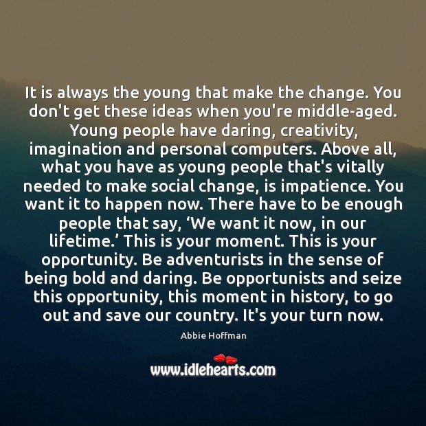 It is always the young that make the change. You don’t get Abbie Hoffman Picture Quote